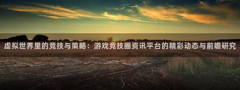 欧博官网下载：虚拟世界里的竞技与策略：游戏竞技圈资讯平台的精