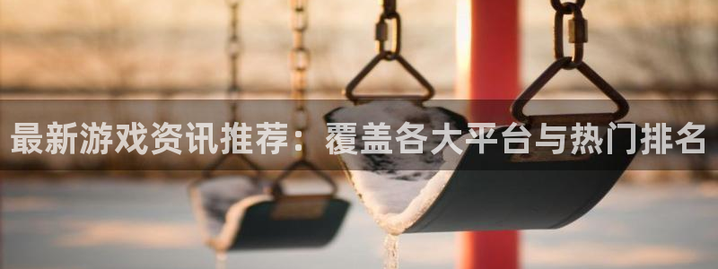 欧博官网入口网址：最新游戏资讯推荐：覆盖各大平台与热门排名