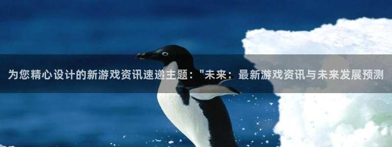 欧博平台开户：为您精心设计的新游戏资讯速递主题：\
